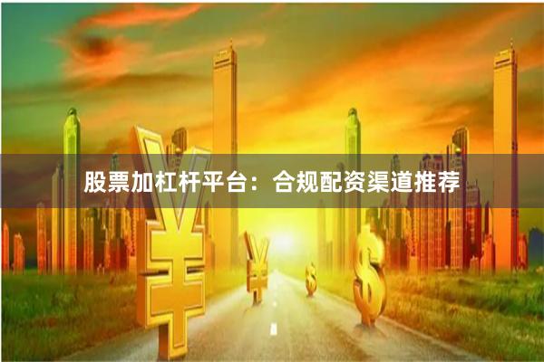 股票加杠杆平台:合规配资渠道推荐
