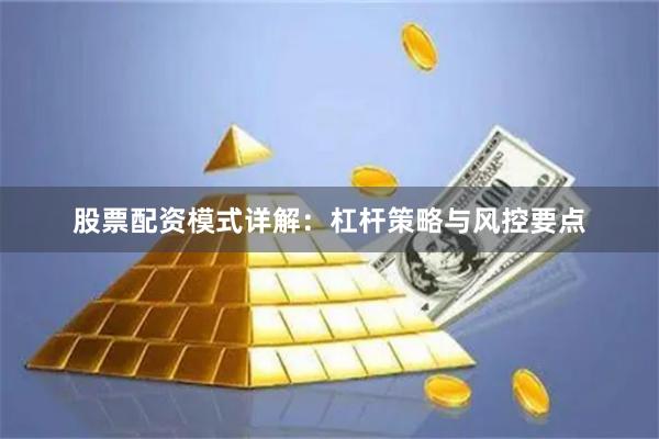 股票配资模式详解:杠杆策略与风控要点