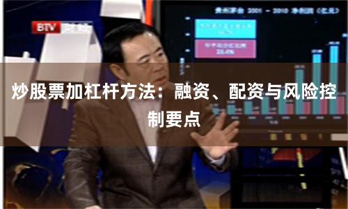 炒股票加杠杆方法:融资、配资与风险控制要点