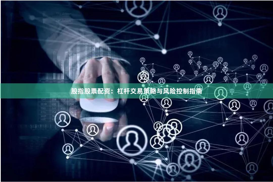 股指股票配资：杠杆交易策略与风险控制指南