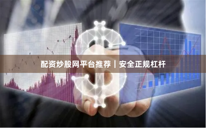 配资炒股网平台推荐｜安全正规杠杆