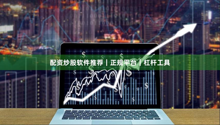 配资炒股软件推荐|正规平台|杠杆工具