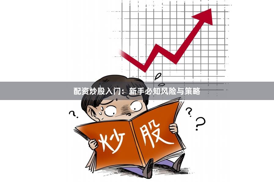 配资炒股入门:新手必知风险与策略