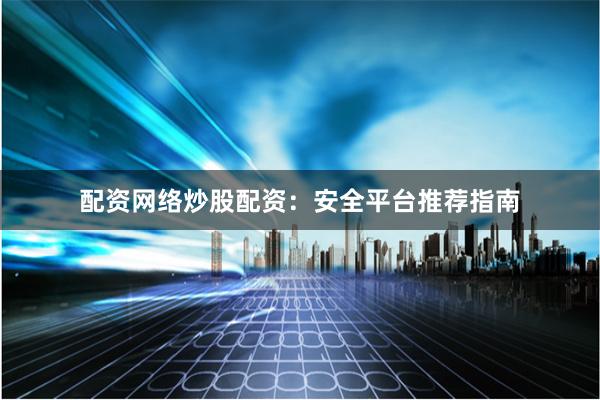 配资网络炒股配资：安全平台推荐指南