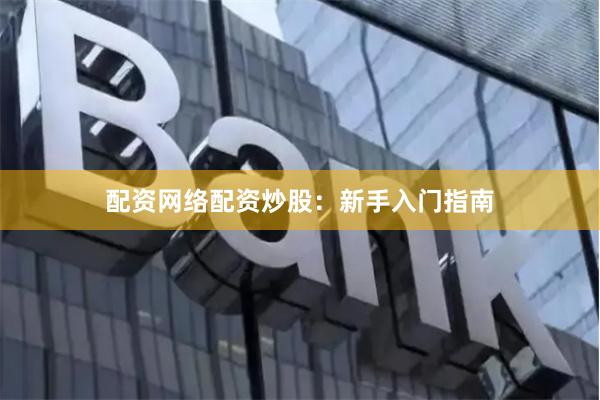 配资网络配资炒股：新手入门指南