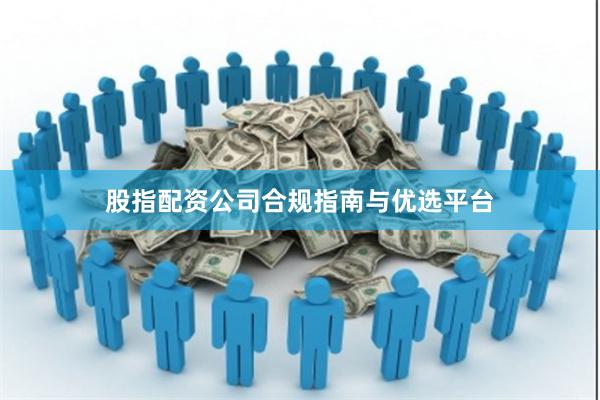 股指配资公司合规指南与优选平台