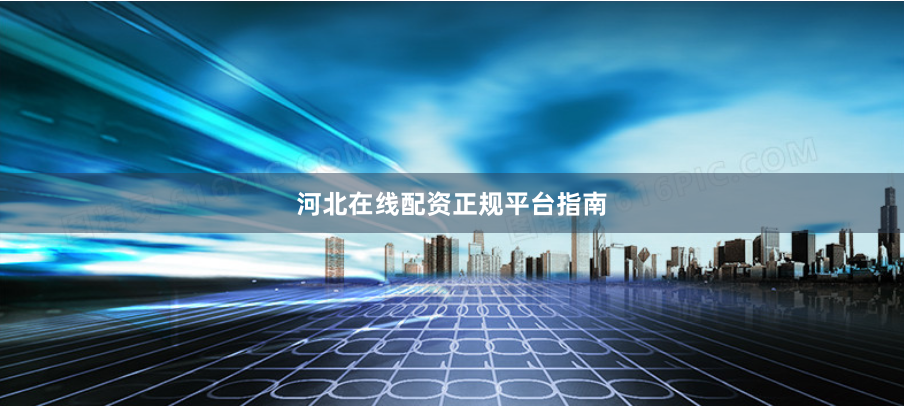河北在线配资正规平台指南