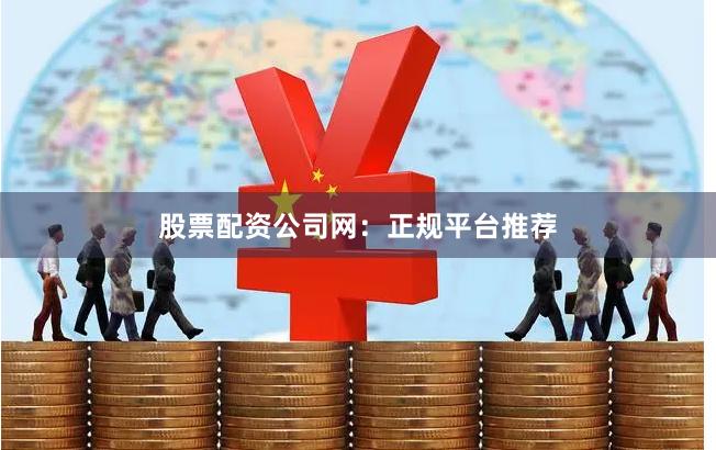 股票配资公司网:正规平台推荐