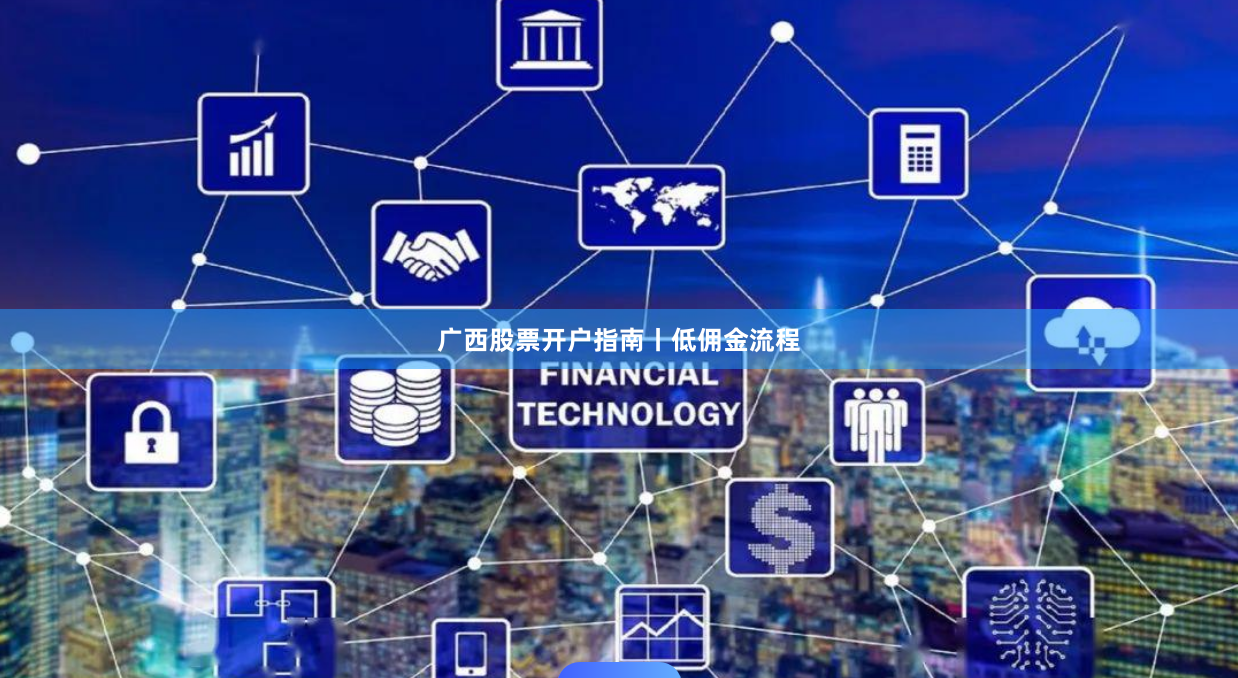 广西股票开户指南丨低佣金流程