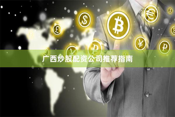 广西炒股配资公司推荐指南