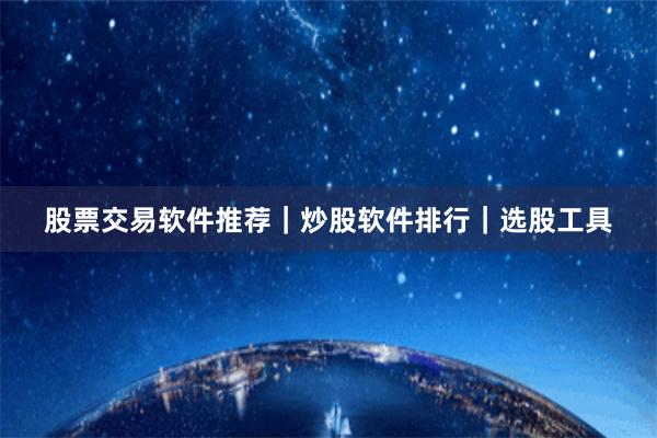 股票交易软件推荐｜炒股软件排行｜选股工具