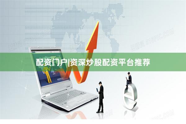 配资门户|资深炒股配资平台推荐