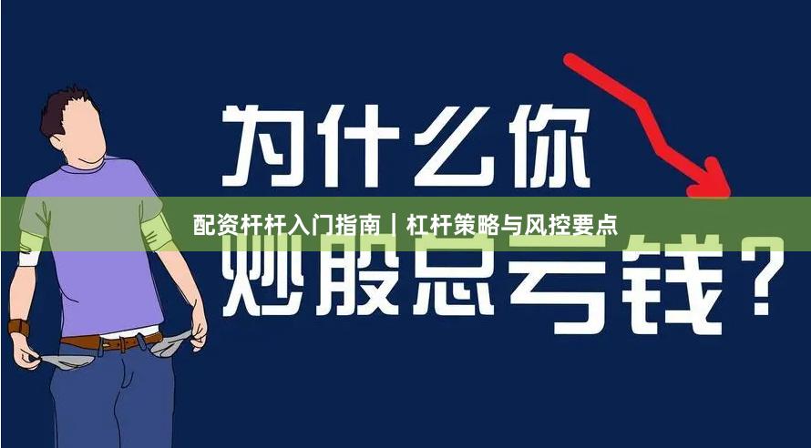 配资杆杆入门指南｜杠杆策略与风控要点
