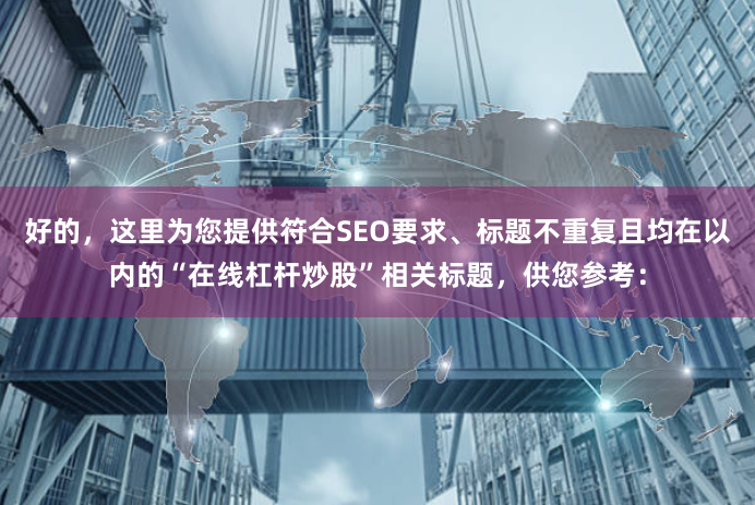好的，这里为您提供符合SEO要求、标题不重复且均在以内的“在线杠杆炒股”相关标题，供您参考：