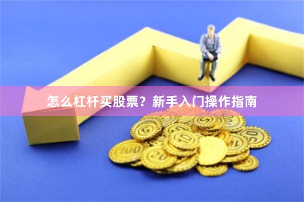 怎么杠杆买股票？新手入门操作指南