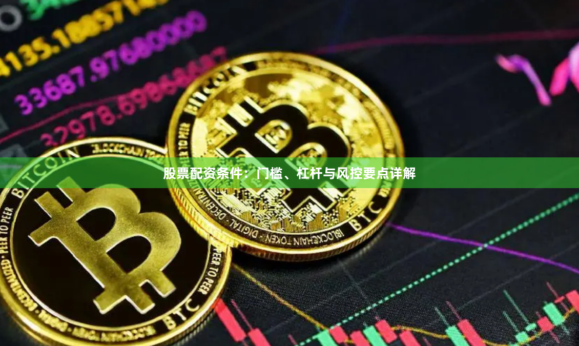 股票配资条件：门槛、杠杆与风控要点详解